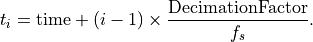 t_i = \mbox{time} + (i-1) \times \frac{\mbox{DecimationFactor}}{f_s}.
